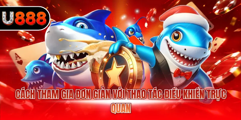 Bắn Cá Hải Vương U888 - Trải Nghiệm Game Đổi Thưởng 3 Cách tham gia đơn giản với thao tác điều khiển trực quan