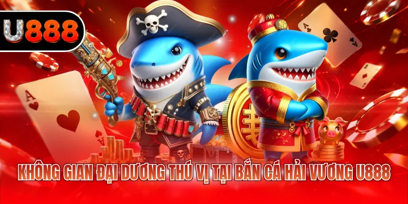 Bắn Cá Hải Vương U888 - Trải Nghiệm Game Đổi Thưởng 2 Không gian đại dương thú vị tại bắn cá Hải Vương U888